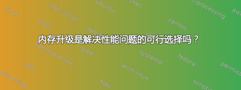 内存升级是解决性能问题的可行选择吗？