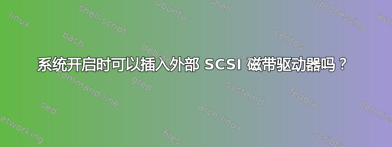 系统开启时可以插入外部 SCSI 磁带驱动器吗？