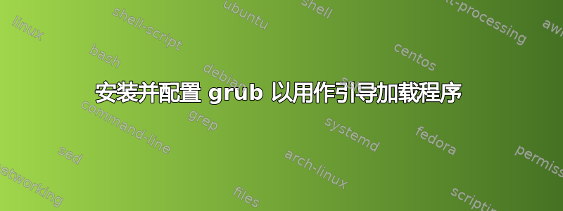 安装并配置 grub 以用作引导加载程序