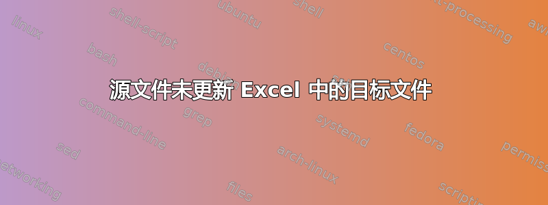 源文件未更新 Excel 中的目标文件