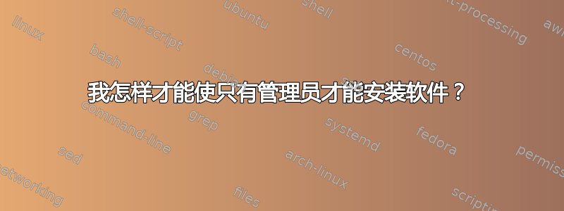 我怎样才能使只有管理员才能安装软件？