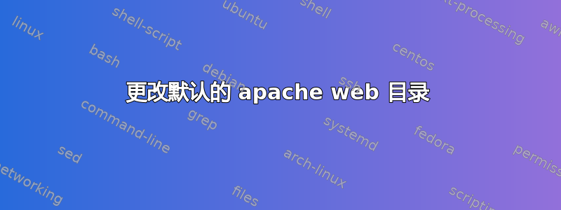 更改默认的 apache web 目录