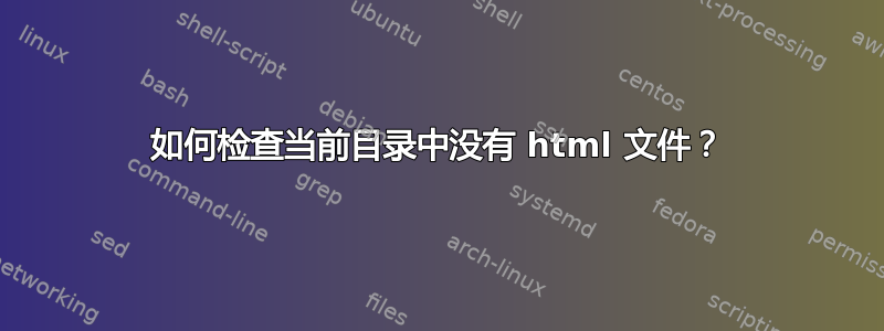 如何检查当前目录中没有 html 文件？