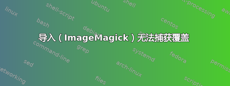 导入（ImageMagick）无法捕获覆盖