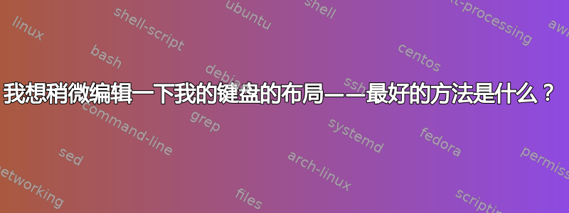 我想稍微编辑一下我的键盘的布局——最好的方法是什么？