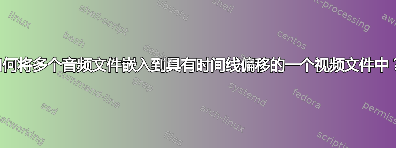 如何将多个音频文件嵌入到具有时间线偏移的一个视频文件中？