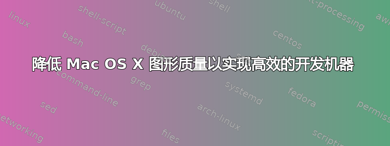 降低 Mac OS X 图形质量以实现高效的开发机器