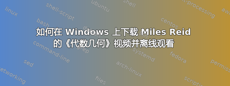 如何在 Windows 上下载 Miles Reid 的《代数几何》视频并离线观看