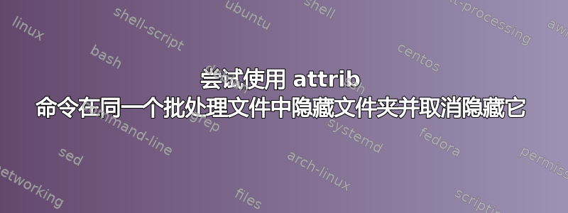 尝试使用 attrib 命令在同一个批处理文件中隐藏文件夹并取消隐藏它