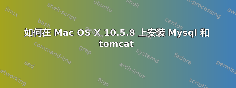 如何在 Mac OS X 10.5.8 上安装 Mysql 和 tomcat