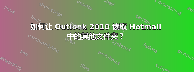 如何让 Outlook 2010 读取 Hotmail 中的其他文件夹？