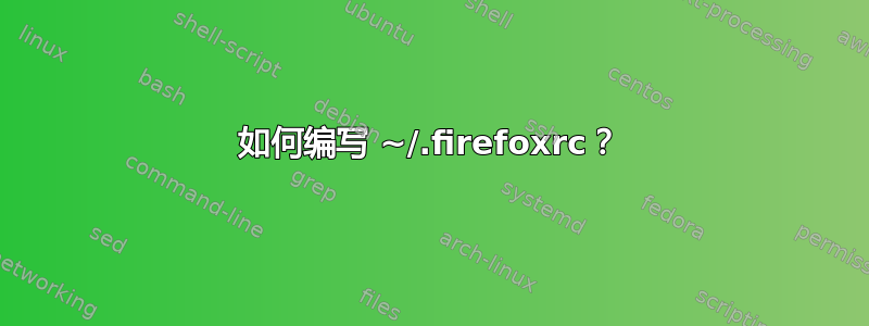 如何编写 ~/.firefoxrc？