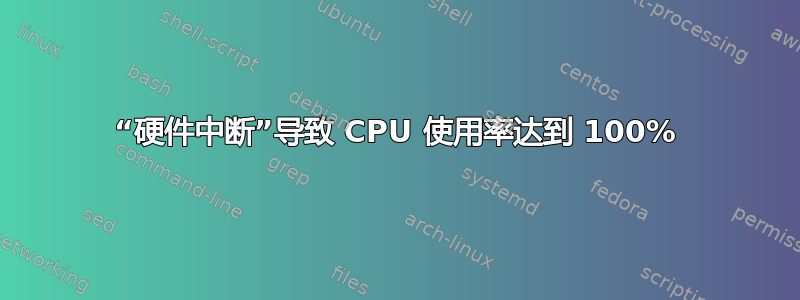 “硬件中断”导致 CPU 使用率达到 100%