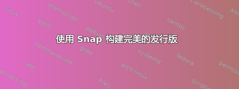 使用 Snap 构建完美的发行版 