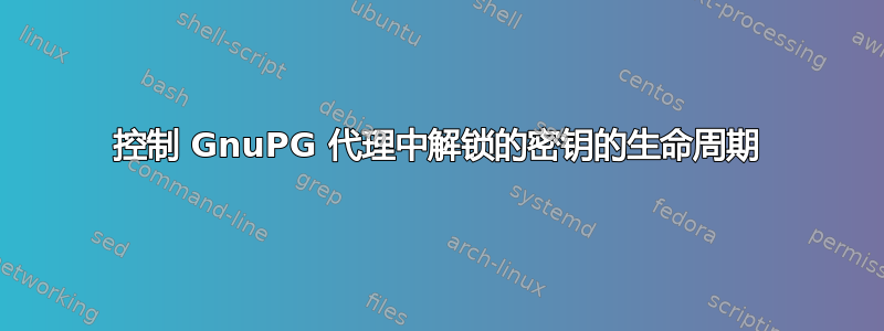 控制 GnuPG 代理中解锁的密钥的生命周期