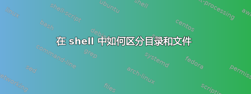 在 shell 中如何区分目录和文件