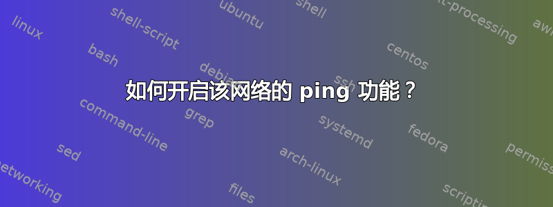 如何开启该网络的 ping 功能？