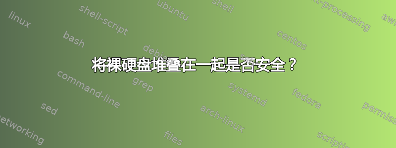 将裸硬盘堆叠在一起是否安全？