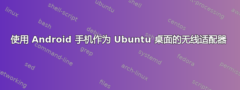 使用 Android 手机作为 Ubuntu 桌面的无线适配器