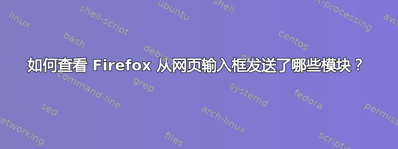 如何查看 Firefox 从网页输入框发送了哪些模块？