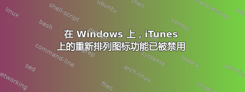 在 Windows 上，iTunes 上的重新排列图标功能已被禁用