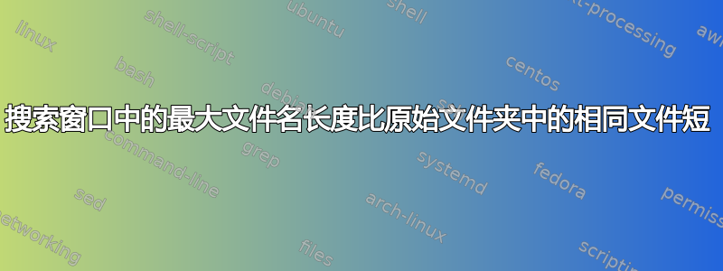 搜索窗口中的最大文件名长度比原始文件夹中的相同文件短