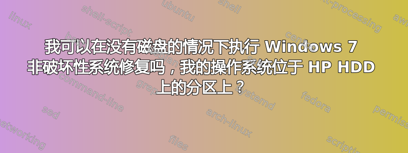 我可以在没有磁盘的情况下执行 Windows 7 非破坏性系统修复吗，我的操作系统位于 HP HDD 上的分区上？