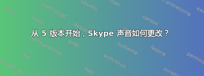 从 5 版本开始，Skype 声音如何更改？