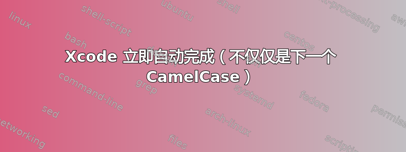 Xcode 立即自动完成（不仅仅是下一个 CamelCase）