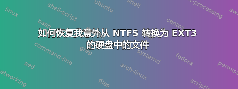 如何恢复我意外从 NTFS 转换为 EXT3 的硬盘中的文件