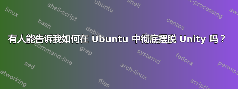 有人能告诉我如何在 Ubuntu 中彻底摆脱 Unity 吗？