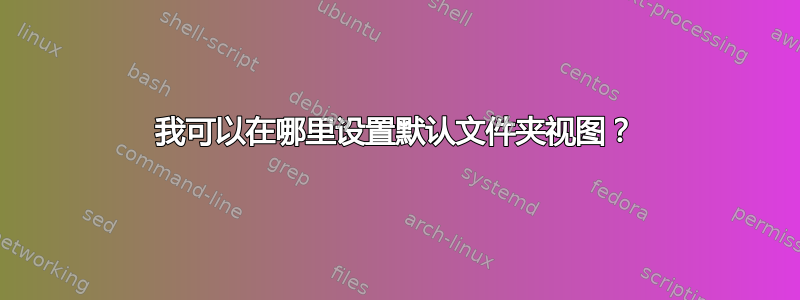 我可以在哪里设置默认文件夹视图？