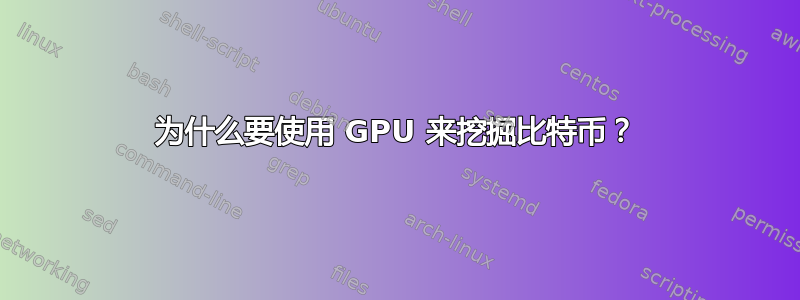 为什么要使用 GPU 来挖掘比特币？