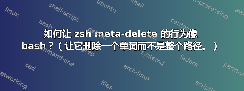 如何让 zsh meta-delete 的行为像 bash？（让它删除一个单词而不是整个路径。）