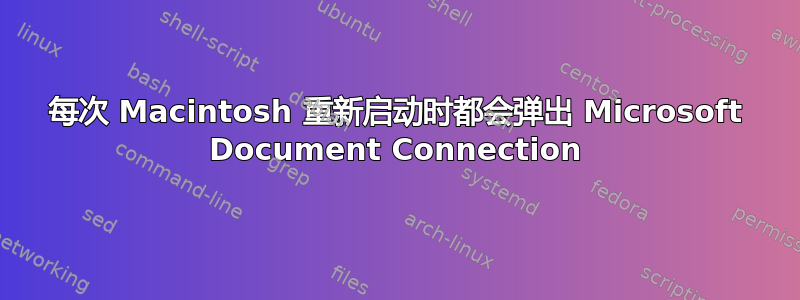 每次 Macintosh 重新启动时都会弹出 Microsoft Document Connection