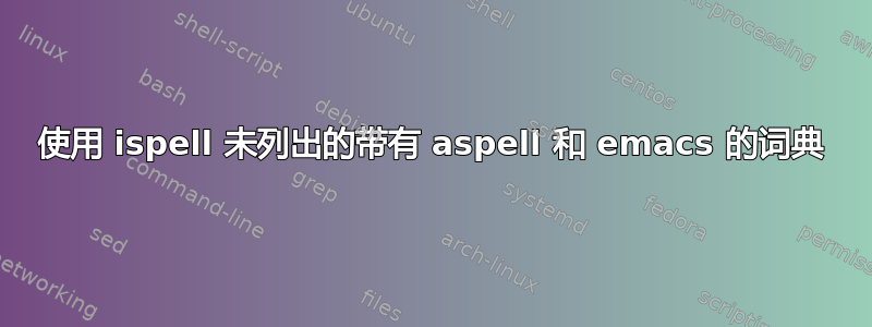 使用 ispell 未列出的带有 aspell 和 emacs 的词典