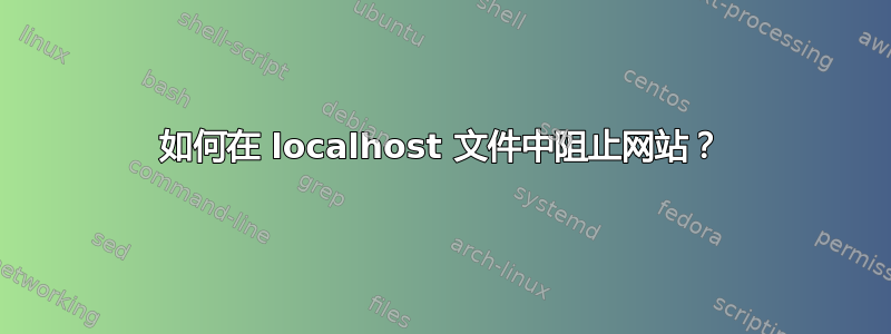 如何在 localhost 文件中阻止网站？