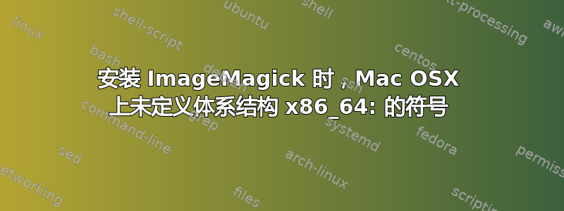 安装 ImageMagick 时，Mac OSX 上未定义体系结构 x86_64: 的符号