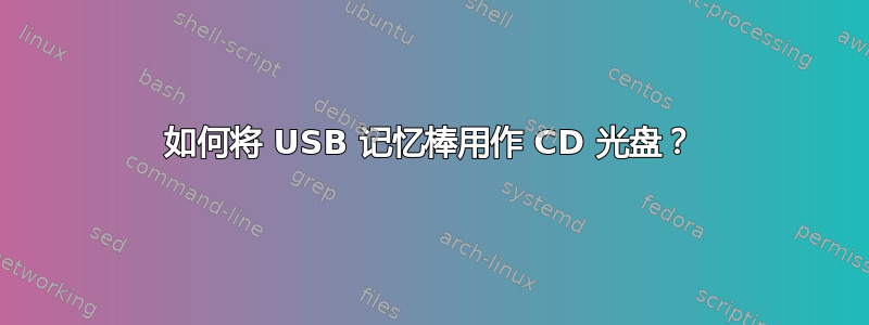 如何将 USB 记忆棒用作 CD 光盘？