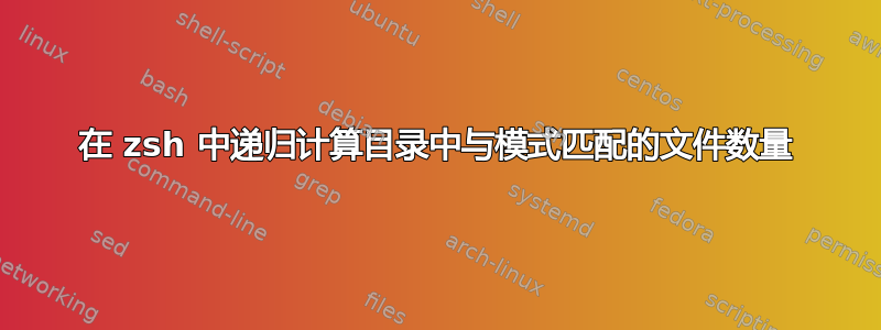 在 zsh 中递归计算目录中与模式匹配的文件数量