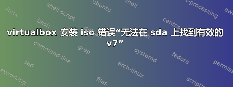 virtualbox 安装 iso 错误“无法在 sda 上找到有效的 v7”