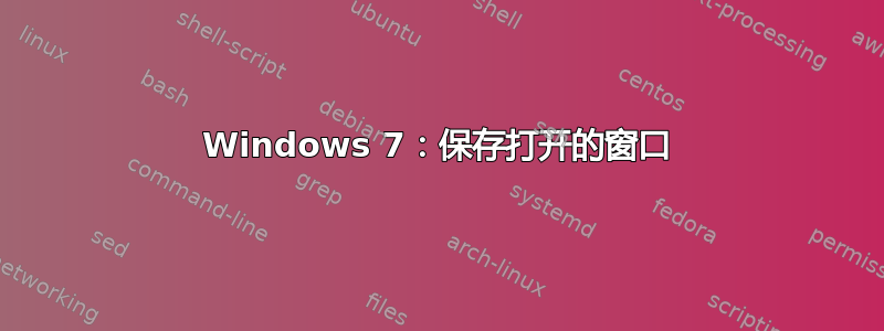 Windows 7：保存打开的窗口