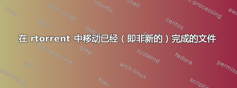 在 rtorrent 中移动已经（即非新的）完成的文件