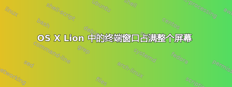 OS X Lion 中的终端窗口占满整个屏幕