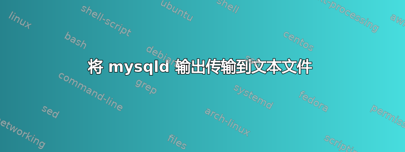 将 mysqld 输出传输到文本文件