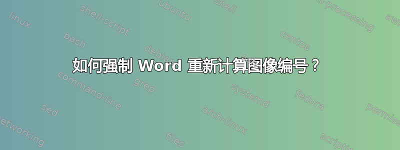 如何强制 Word 重新计算图像编号？