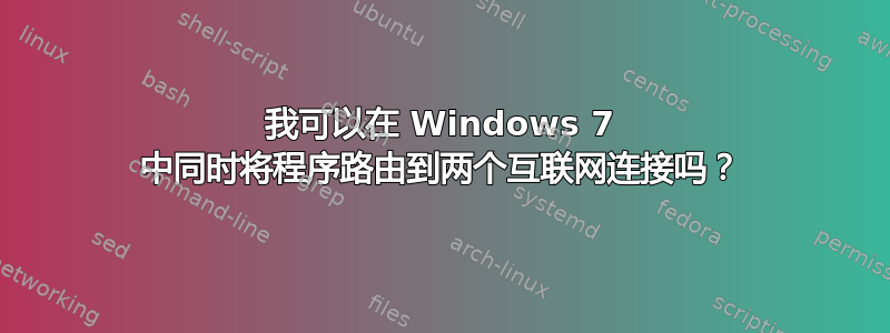 我可以在 Windows 7 中同时将程序路由到两个互联网连接吗？