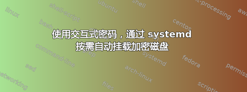 使用交互式密码，通过 systemd 按需自动挂载加密磁盘