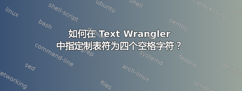 如何在 Text Wrangler 中指定制表符为四个空格字符？