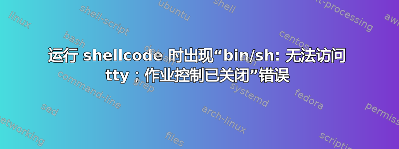 运行 shellcode 时出现“bin/sh: 无法访问 tty；作业控制已关闭”错误